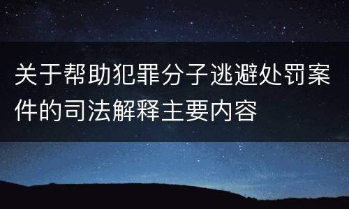 关于帮助犯罪分子逃避处罚案件的司法解释主要内容
