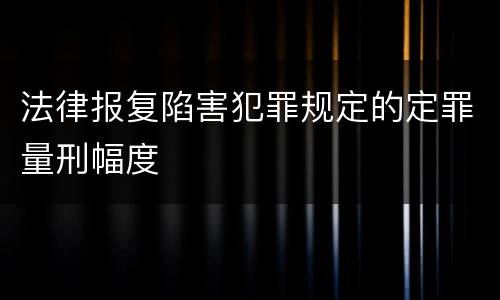 法律报复陷害犯罪规定的定罪量刑幅度