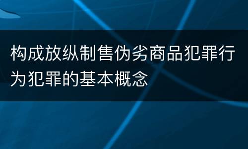 构成放纵制售伪劣商品犯罪行为犯罪的基本概念