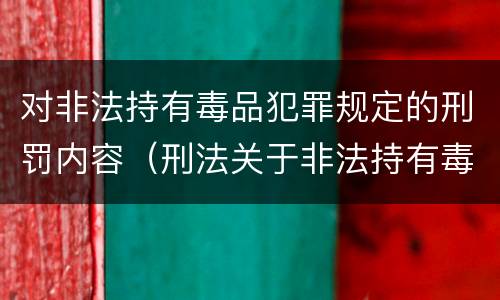 对非法持有毒品犯罪规定的刑罚内容（刑法关于非法持有毒品罪的规定）