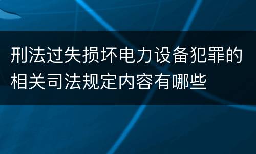 刑法过失损坏电力设备犯罪的相关司法规定内容有哪些