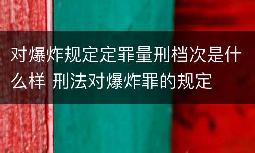对爆炸规定定罪量刑档次是什么样 刑法对爆炸罪的规定