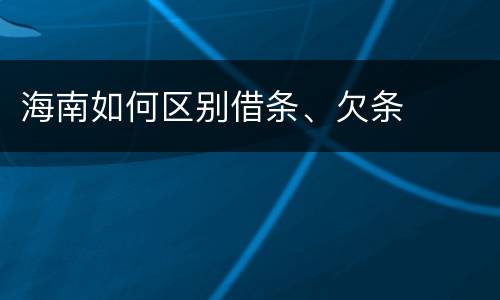 海南如何区别借条、欠条
