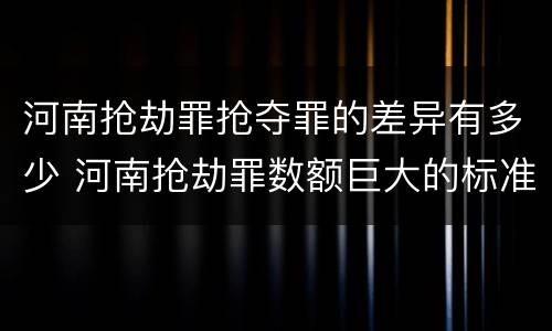 河南抢劫罪抢夺罪的差异有多少 河南抢劫罪数额巨大的标准