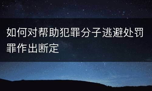 如何对帮助犯罪分子逃避处罚罪作出断定