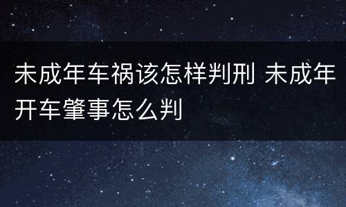 未成年车祸该怎样判刑 未成年开车肇事怎么判