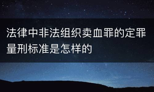法律中非法组织卖血罪的定罪量刑标准是怎样的