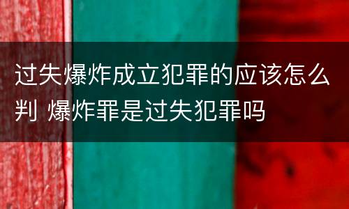 过失爆炸成立犯罪的应该怎么判 爆炸罪是过失犯罪吗
