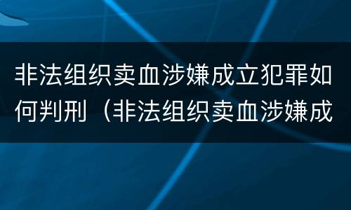 非法组织卖血涉嫌成立犯罪如何判刑（非法组织卖血涉嫌成立犯罪如何判刑）