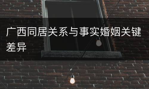 广西同居关系与事实婚姻关键差异