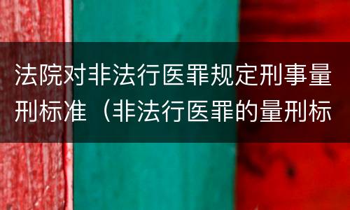 法院对非法行医罪规定刑事量刑标准（非法行医罪的量刑标准）