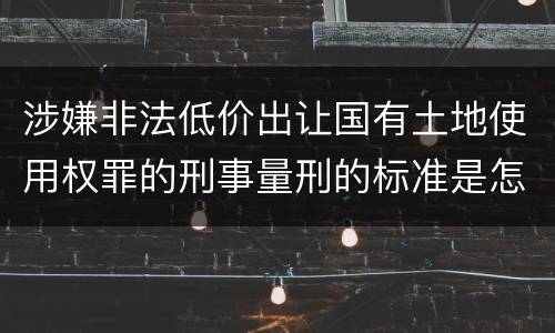 涉嫌非法低价出让国有土地使用权罪的刑事量刑的标准是怎样的