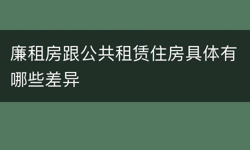 廉租房跟公共租赁住房具体有哪些差异