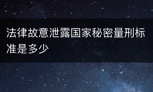 法律故意泄露国家秘密量刑标准是多少
