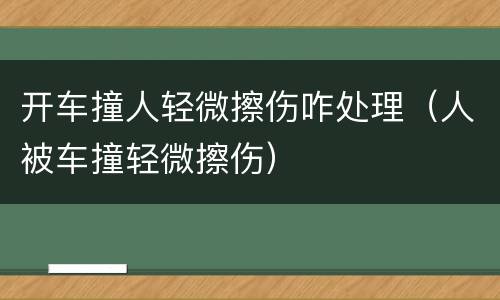 开车撞人轻微擦伤咋处理（人被车撞轻微擦伤）