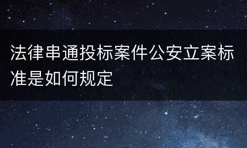 法律串通投标案件公安立案标准是如何规定