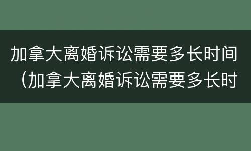 加拿大离婚诉讼需要多长时间（加拿大离婚诉讼需要多长时间开庭）