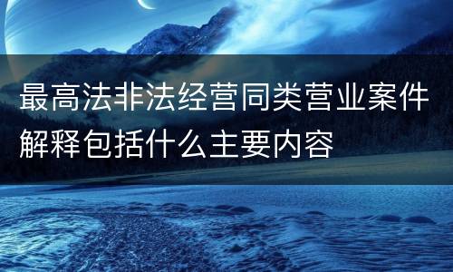 最高法非法经营同类营业案件解释包括什么主要内容