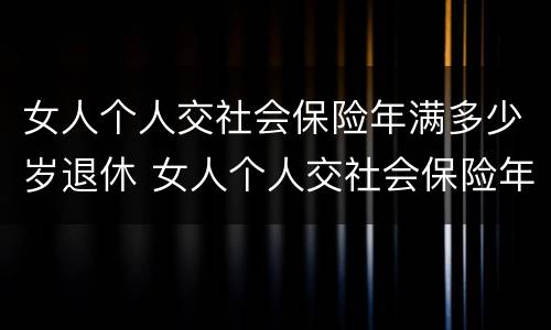女人个人交社会保险年满多少岁退休 女人个人交社会保险年满多少岁退休了
