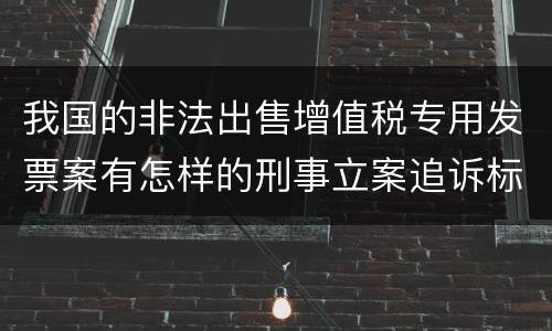 我国的非法出售增值税专用发票案有怎样的刑事立案追诉标准