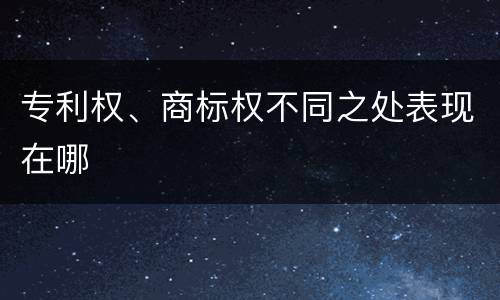 专利权、商标权不同之处表现在哪