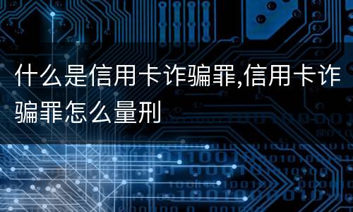 什么是信用卡诈骗罪,信用卡诈骗罪怎么量刑