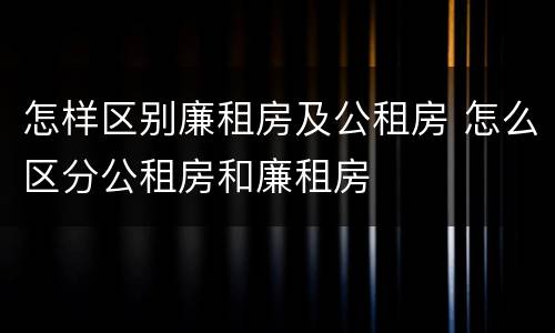 怎样区别廉租房及公租房 怎么区分公租房和廉租房