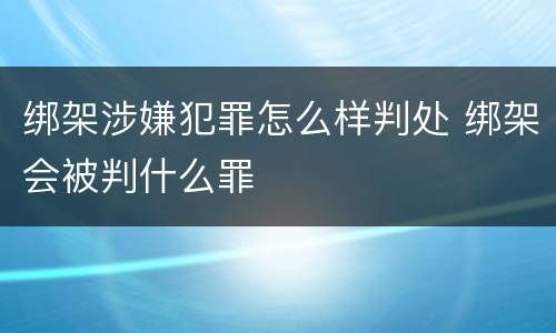 绑架涉嫌犯罪怎么样判处 绑架会被判什么罪