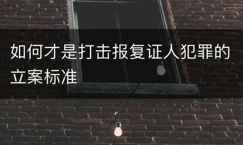 如何才是打击报复证人犯罪的立案标准