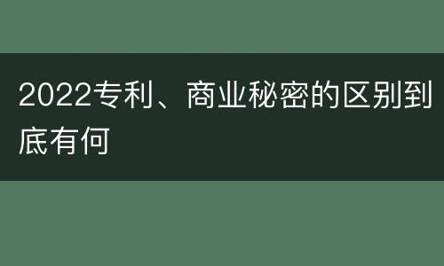 2022专利、商业秘密的区别到底有何