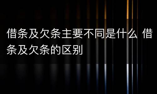 借条及欠条主要不同是什么 借条及欠条的区别