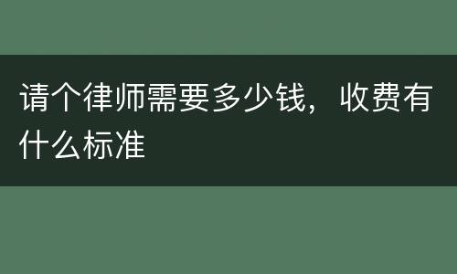 请个律师需要多少钱，收费有什么标准