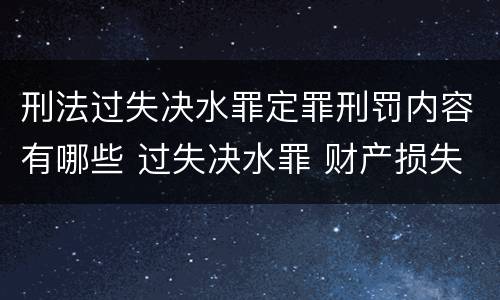 刑法过失决水罪定罪刑罚内容有哪些 过失决水罪 财产损失标准
