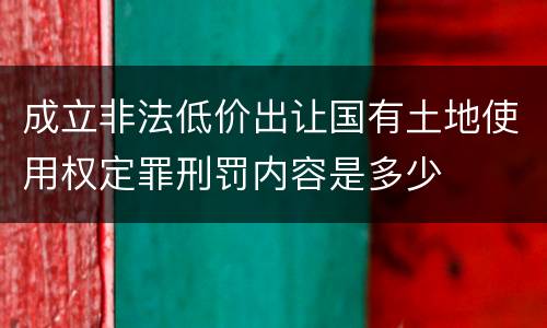 成立非法低价出让国有土地使用权定罪刑罚内容是多少
