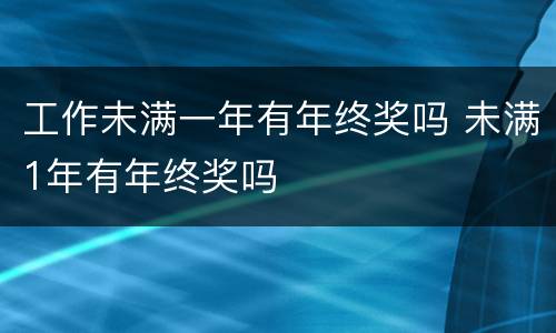 工作未满一年有年终奖吗 未满1年有年终奖吗