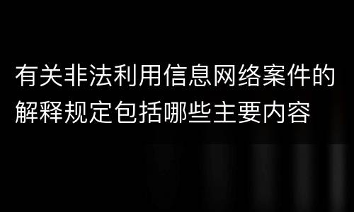 有关非法利用信息网络案件的解释规定包括哪些主要内容