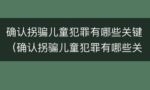 确认拐骗儿童犯罪有哪些关键（确认拐骗儿童犯罪有哪些关键条件）