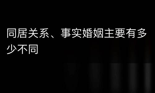 同居关系、事实婚姻主要有多少不同