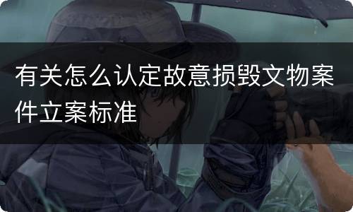 有关怎么认定故意损毁文物案件立案标准