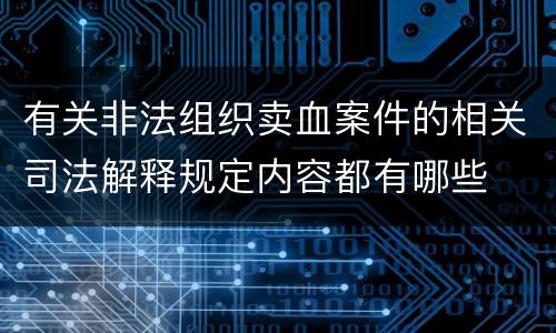 有关非法组织卖血案件的相关司法解释规定内容都有哪些
