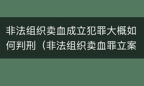 非法组织卖血成立犯罪大概如何判刑（非法组织卖血罪立案标准）
