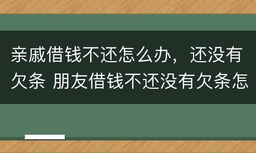 亲戚借钱不还怎么办，还没有欠条 朋友借钱不还没有欠条怎么要回来