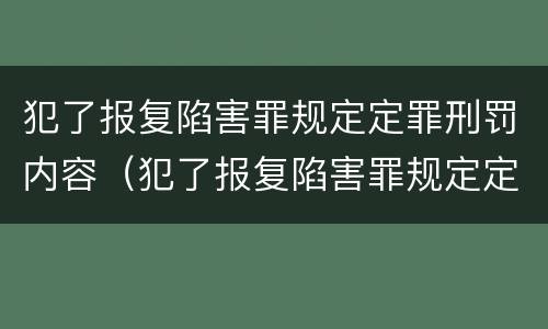 犯了报复陷害罪规定定罪刑罚内容（犯了报复陷害罪规定定罪刑罚内容是）