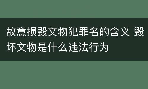 故意损毁文物犯罪名的含义 毁坏文物是什么违法行为
