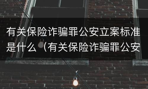 有关保险诈骗罪公安立案标准是什么（有关保险诈骗罪公安立案标准是什么样的）