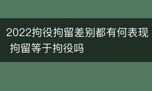 2022拘役拘留差别都有何表现 拘留等于拘役吗
