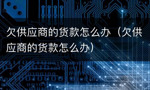 欠供应商的货款怎么办（欠供应商的货款怎么办）