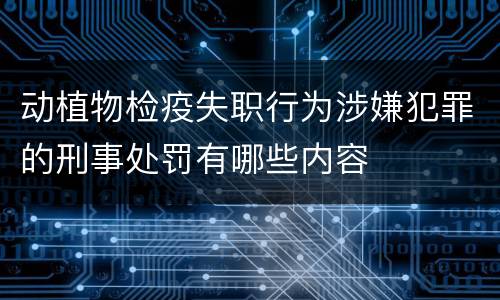 动植物检疫失职行为涉嫌犯罪的刑事处罚有哪些内容