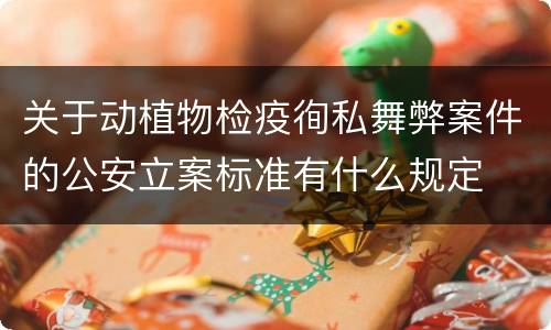 关于动植物检疫徇私舞弊案件的公安立案标准有什么规定