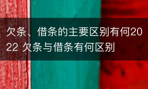 欠条、借条的主要区别有何2022 欠条与借条有何区别